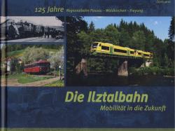 Die Ilztalbahn - Mobilität in die Zukunft. 125 Jahre Regionalbahn Passau - Waldkirchen - Freyung