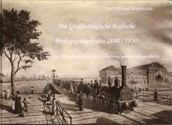 Die Großherzogliche Badische Breitspureisenbahn 1840-1855 Teil 1: Entstehung, Streckenbeschreibung und Betriebsgeschichte