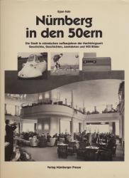 Nürnberg in den 50ern. Die Stadt in stürmischen Aufbaujahren der Nachkriegszeit. Geschichte, Geschichten, Anekdoten und 400 Bildern