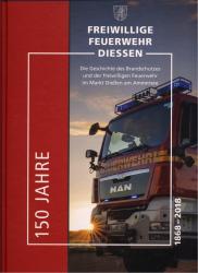 150 Jahre Freiwillige Feuerwehr Diessen 1868-2018. Die Geschichte des Brandschutzes und der Freiwilligen Feuerwehr im Markt Dießen am Ammersee