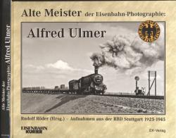 Alte Meister der Eisenbahn-Photographie: Alfred Ulmer. Aufnahmen aus der RBD Stuttgart 1925-1945